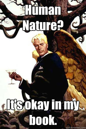 Human Nature? It's okay in my book.  Good Guy Lucifer