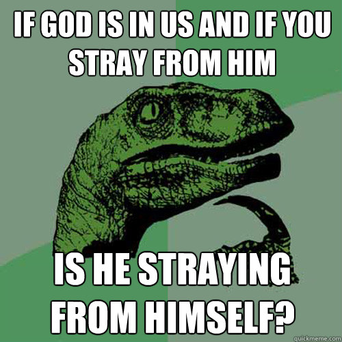 if god is in us and if you stray from him is he straying from himself?  Philosoraptor