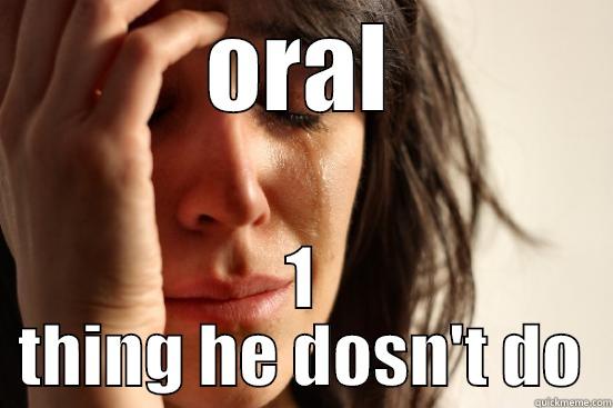 1 thing he dosnt do - ORAL 1 THING HE DOSN'T DO First World Problems