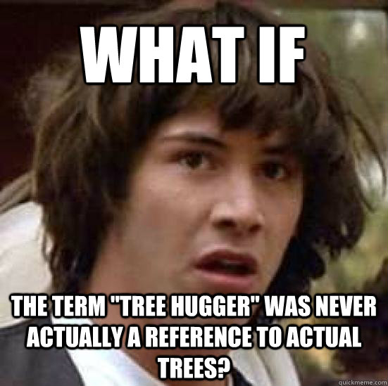 what-if-the-term-tree-hugger-was-never-actually-a-reference-to-actual