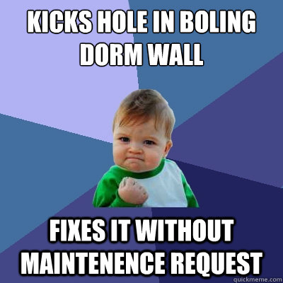 Kicks hole in Boling dorm wall fixes it without maintenence request  Success Kid