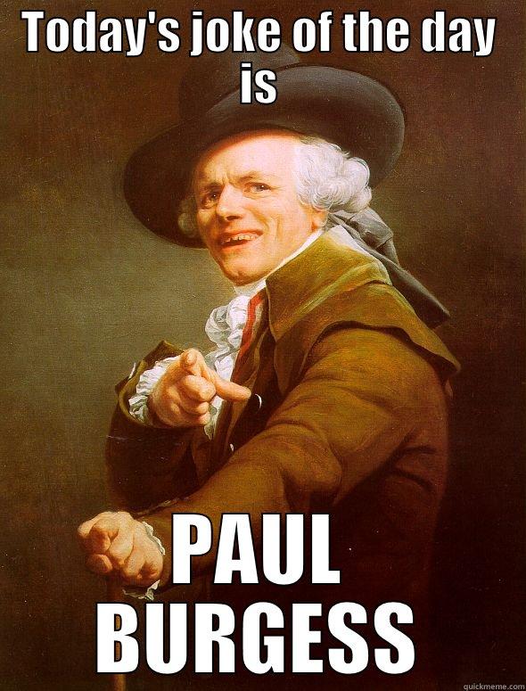 TODAY'S JOKE OF THE DAY IS PAUL BURGESS Joseph Ducreux