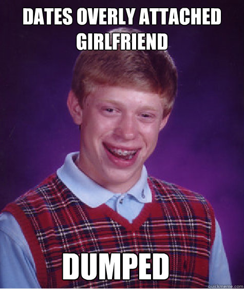 Dates Overly attached Girlfriend  Dumped  Bad Luck Brian