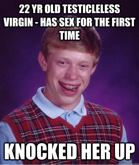 22 yr old testicleless virgin - has sex for the first time Knocked her up  Bad Luck Brian