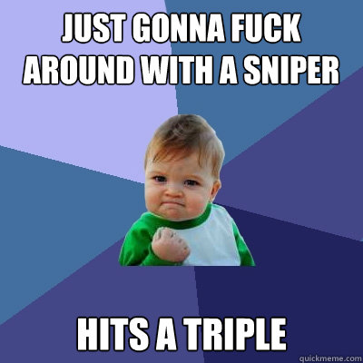 JUST GONNA FUCK AROUND WITH A SNIPER HITS A TRIPLE - JUST GONNA FUCK AROUND WITH A SNIPER HITS A TRIPLE  Success Kid