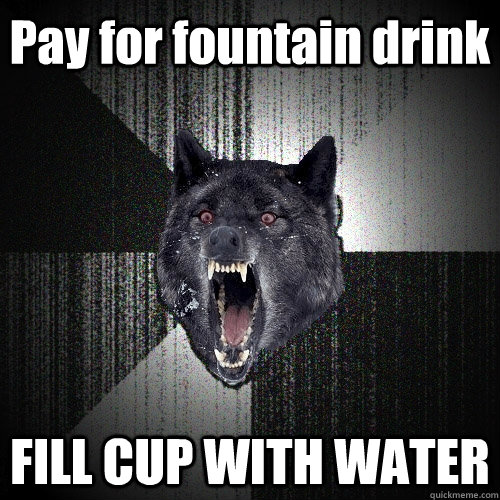 Pay for fountain drink FILL CUP WITH WATER  Insanity Wolf