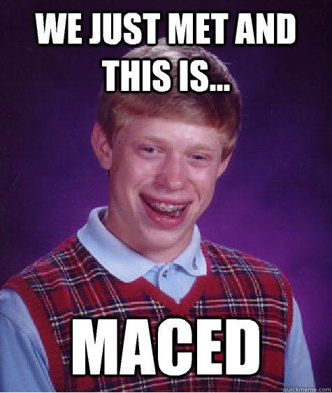 We just met and this is... Maced  Bad Luck Brian