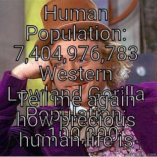 HUMAN POPULATION: 7,404,976,783 WESTERN LOWLAND GORILLA POPULATION: ~100,000 TELL ME AGAIN HOW PRECIOUS HUMAN LIFE IS Condescending Wonka