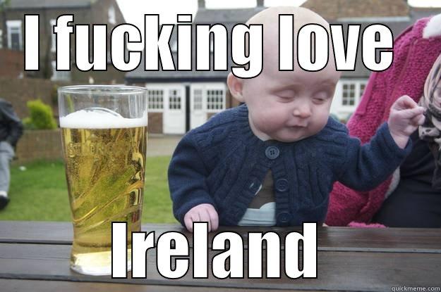 I FUCKING LOVE  IRELAND drunk baby