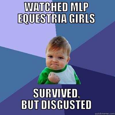 WATCHED MLP EQUESTRIA GIRLS SURVIVED, BUT DISGUSTED Success Kid