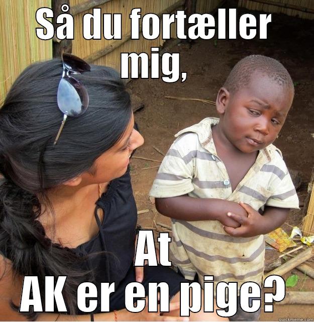 SÅ DU FORTÆLLER MIG, AT AK ER EN PIGE? Skeptical Third World Kid