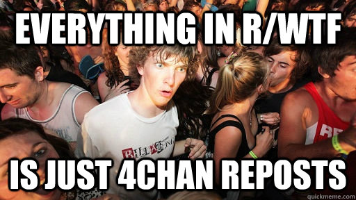 EVERYTHING IN R/WTF IS JUST 4CHAN REPOSTS  Sudden Clarity Clarence