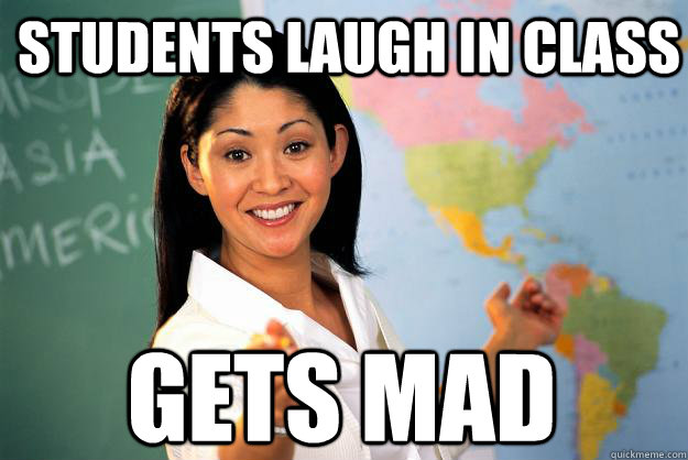 Students laugh in class  Gets mad   Unhelpful High School Teacher