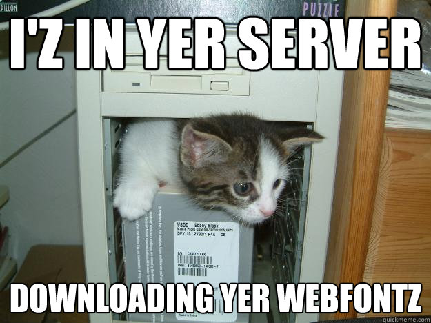 i'z in yer server downloading yer webfontz  