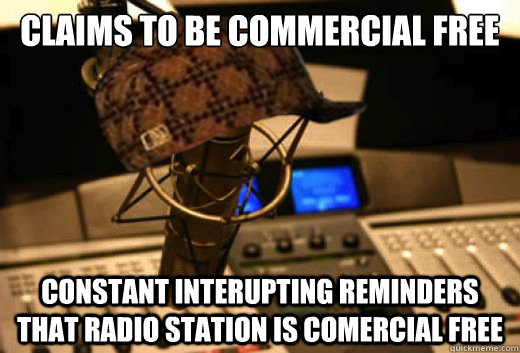 Claims to be commercial free Constant interupting reminders that radio station is comercial free  scumbag radio station