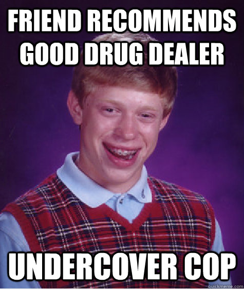 Friend recommends good drug dealer undercover cop - Friend recommends good drug dealer undercover cop  Bad Luck Brian