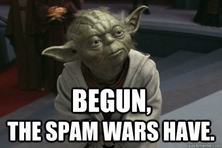 Begun, The Spam Wars have.  Yoda