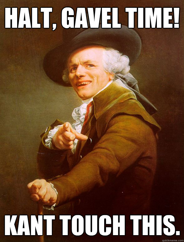 Halt, gavel time! Kant touch this.  Joseph Ducreux