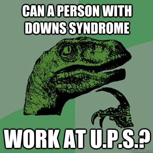 Can a person with DOWNS syndrome work at U.P.S.?  Philosoraptor