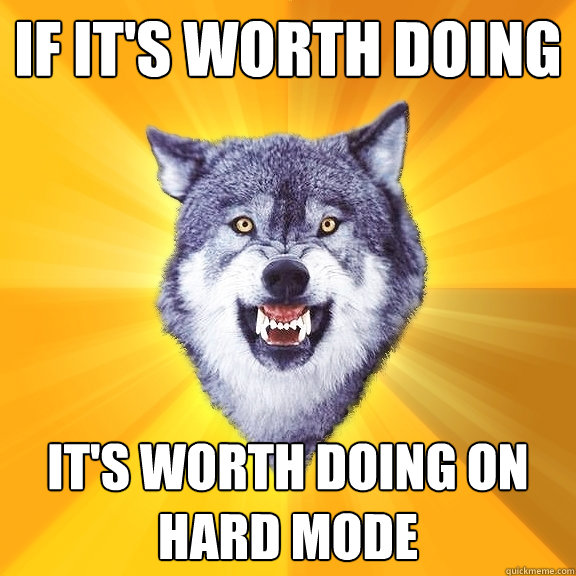 If it's worth doing It's worth doing on hard mode  Courage Wolf