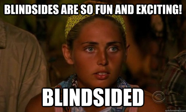 blindsides are so fun and exciting! blindsided - blindsides are so fun and exciting! blindsided  Stupid Survivor Girl