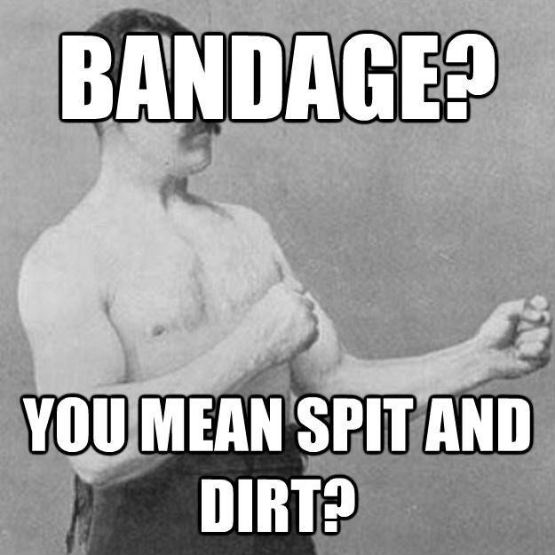 BANDAGE? YOU MEAN SPIT AND DIRT?  