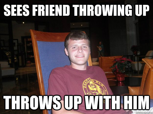 Sees friend throwing up Throws up with him - Sees friend throwing up Throws up with him  Better Guy Greg