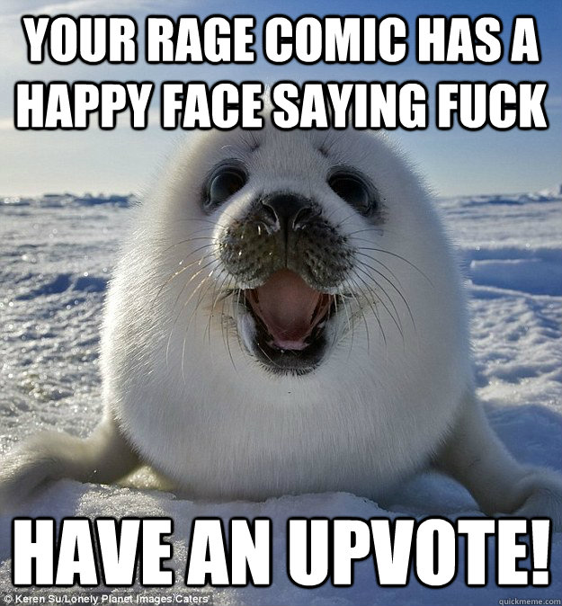 your rage comic has a happy face saying fuck have an upvote!  Easily Pleased Seal