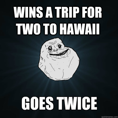 wins a trip for two to hawaii goes twice  Forever Alone