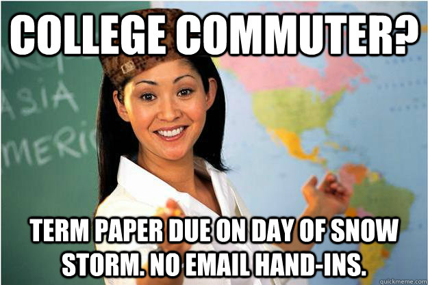 college commuter? term paper due on day of snow storm. no email hand-ins.   Scumbag Teacher