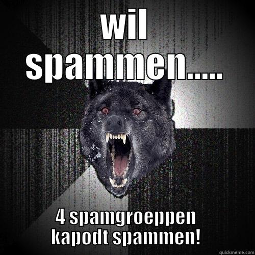 WIL SPAMMEN..... 4 SPAMGROEPPEN KAPODT SPAMMEN! Insanity Wolf