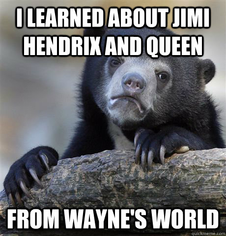 I learned about Jimi Hendrix and Queen From Wayne's World  Confession Bear