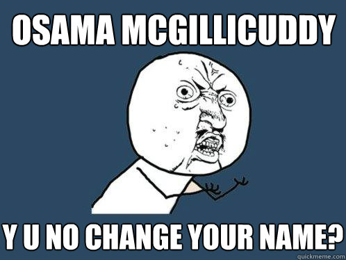 osama mcgillicuddy y u no change your name?  Y U No