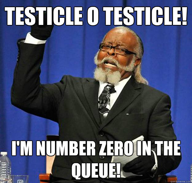 Testicle O testicle! I'm number zero in the queue! - Testicle O testicle! I'm number zero in the queue!  Jimmy McMillan