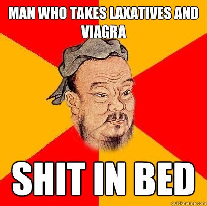 man who takes laxatives and viagra shit in bed - man who takes laxatives and viagra shit in bed  Confucius says