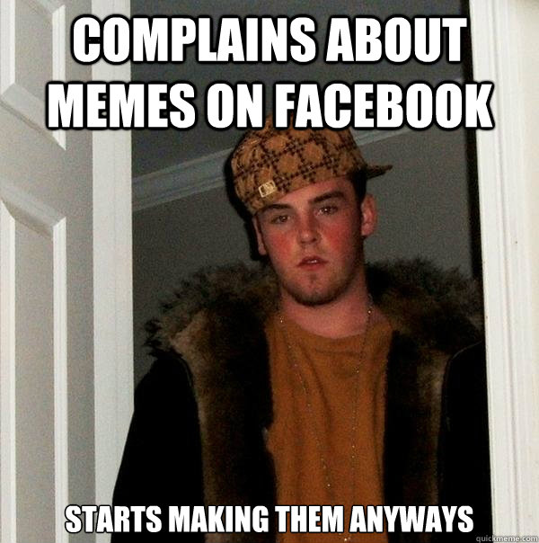 Complains about memes on facebook starts making them anyways - Complains about memes on facebook starts making them anyways  Scumbag Steve