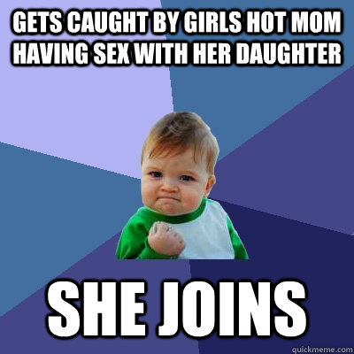 gets caught by girls hot mom having sex with her daughter she joins   Success Kid