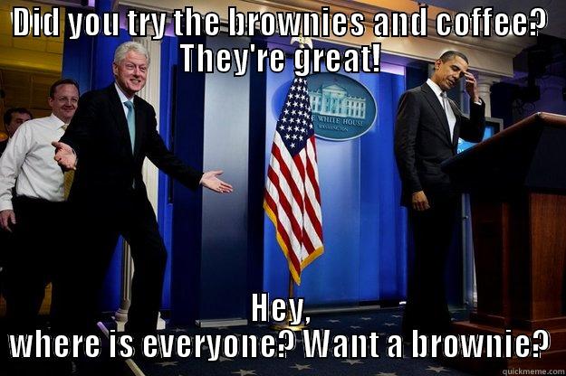 DID YOU TRY THE BROWNIES AND COFFEE? THEY'RE GREAT! HEY, WHERE IS EVERYONE? WANT A BROWNIE? Inappropriate Timing Bill Clinton