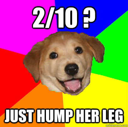 2/10 ? just hump her leg  Advice Dog