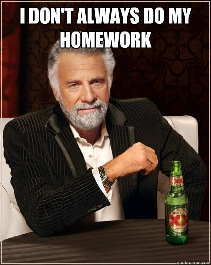 I don't always do my homework   The Most Interesting Man In The World