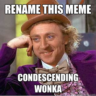 Rename this meme Condescending Wonka  Creepy Wonka