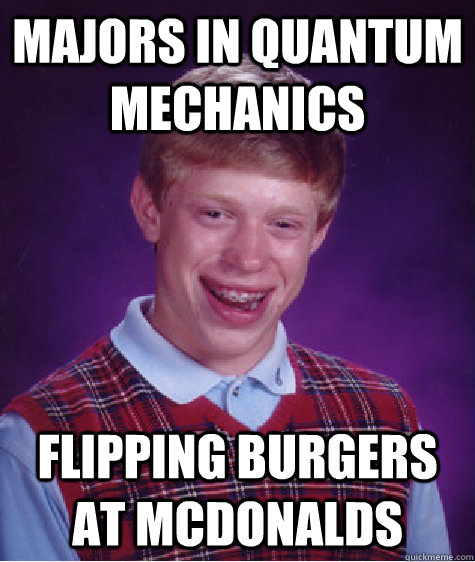 Majors in Quantum mechanics flipping burgers at mcdonalds  Bad Luck Brian