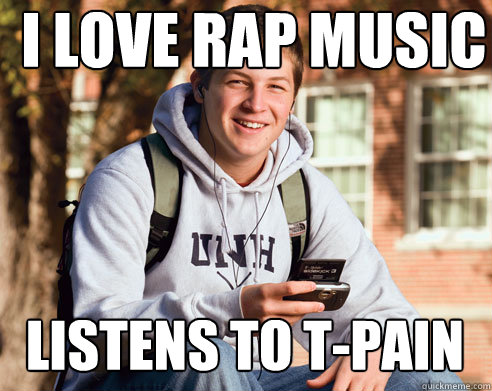 i love rap music listens to t-pain   - i love rap music listens to t-pain    College Freshman