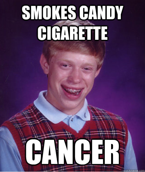 Smokes CANDY CIGARETTE CANCER  Bad Luck Brian