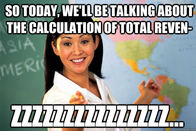 So today, we'll be talking about the calculation of total reven- zzzzzzzzzzzzzzz...  Unhelpful High School Teacher