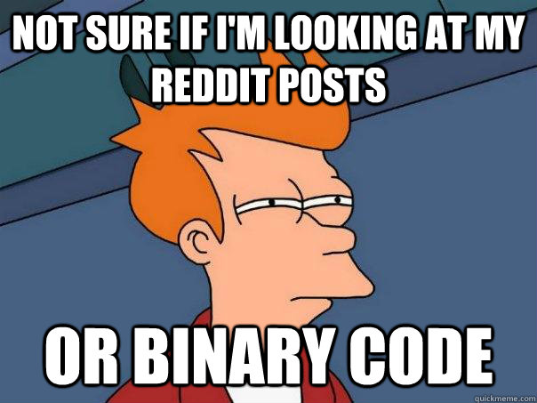 Not sure if I'm looking at my reddit posts Or binary code - Not sure if I'm looking at my reddit posts Or binary code  Futurama Fry