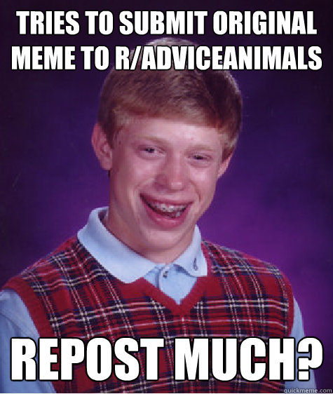 Tries to submit original meme to R/Adviceanimals Repost Much?  Bad Luck Brian