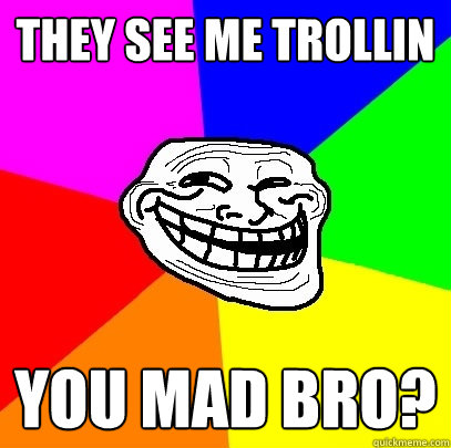 They see me Trollin you mad bro?  Troll Face