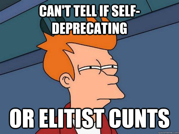 Can't Tell If Self-Deprecating Or elitist cunts - Can't Tell If Self-Deprecating Or elitist cunts  Futurama Fry