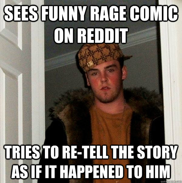 Sees funny rage comic on Reddit Tries to re-tell the story as if it happened to him  Scumbag Steve